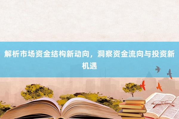 解析市场资金结构新动向，洞察资金流向与投资新机遇
