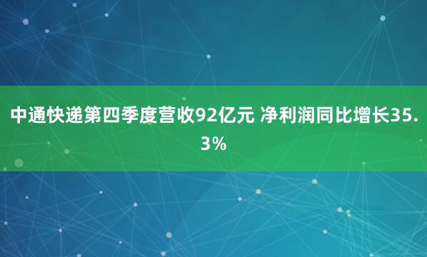中通快递第四季度营收92亿元 净利润同比增长35.3%
