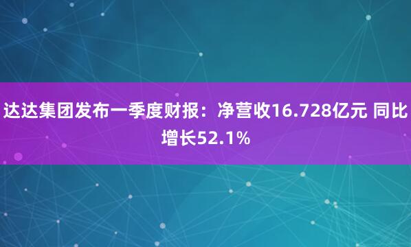 达达集团发布一季度财报：净营收16.728亿元 同比增长52.1%