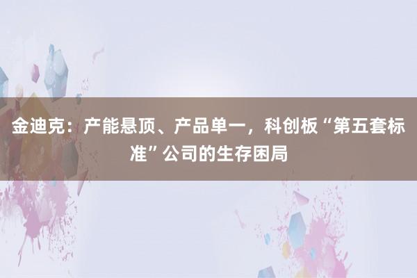 金迪克：产能悬顶、产品单一，科创板“第五套标准”公司的生存困局