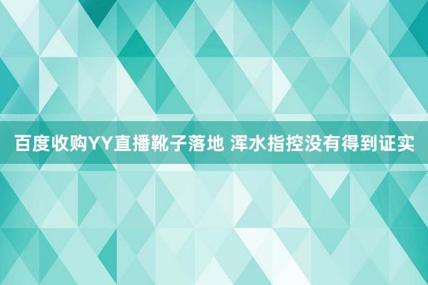 百度收购YY直播靴子落地 浑水指控没有得到证实