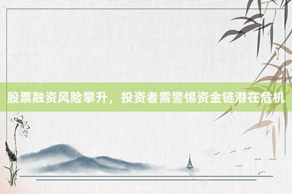 股票融资风险攀升，投资者需警惕资金链潜在危机