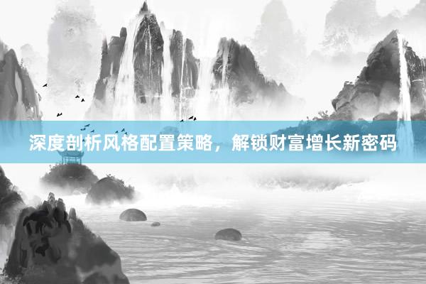 深度剖析风格配置策略，解锁财富增长新密码