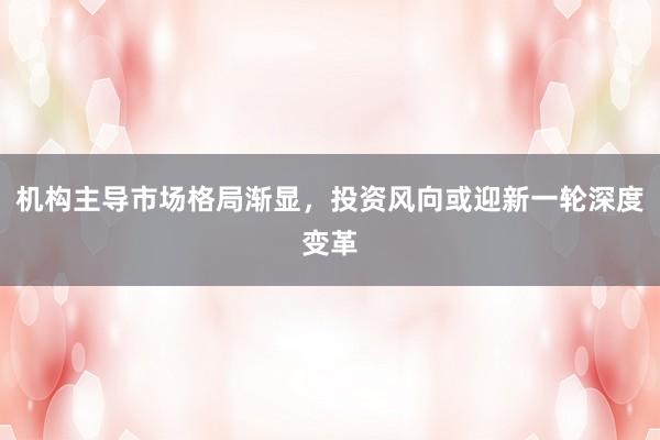 机构主导市场格局渐显，投资风向或迎新一轮深度变革