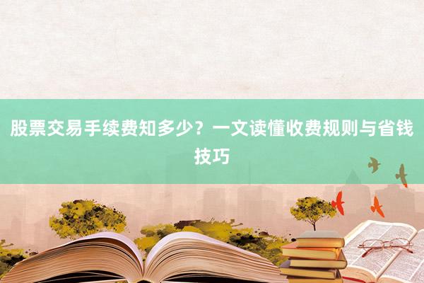 股票交易手续费知多少？一文读懂收费规则与省钱技巧