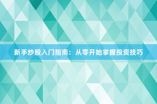 新手炒股入门指南：从零开始掌握投资技巧