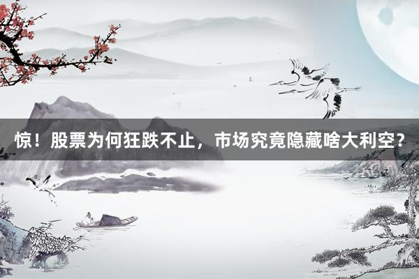 惊！股票为何狂跌不止，市场究竟隐藏啥大利空？