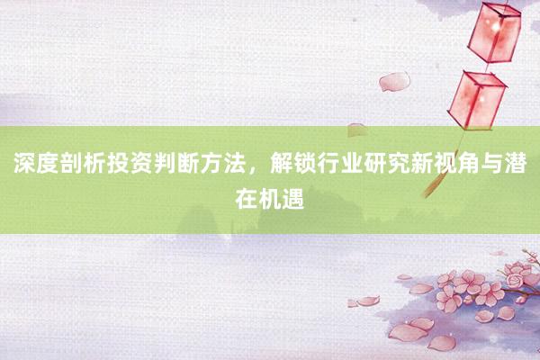 深度剖析投资判断方法，解锁行业研究新视角与潜在机遇