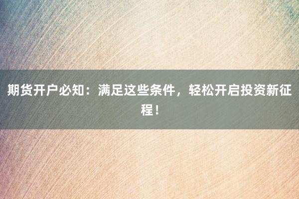 期货开户必知：满足这些条件，轻松开启投资新征程！