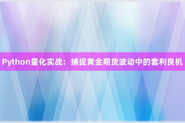 Python量化实战：捕捉黄金期货波动中的套利良机