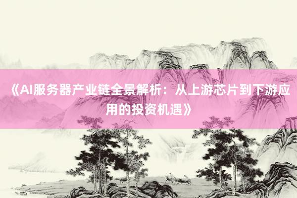 《AI服务器产业链全景解析：从上游芯片到下游应用的投资机遇》