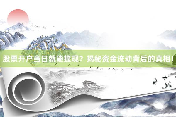 股票开户当日就能提现？揭秘资金流动背后的真相！