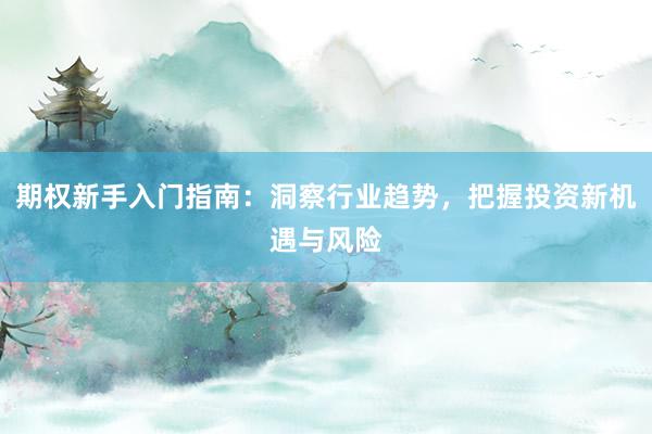 期权新手入门指南：洞察行业趋势，把握投资新机遇与风险