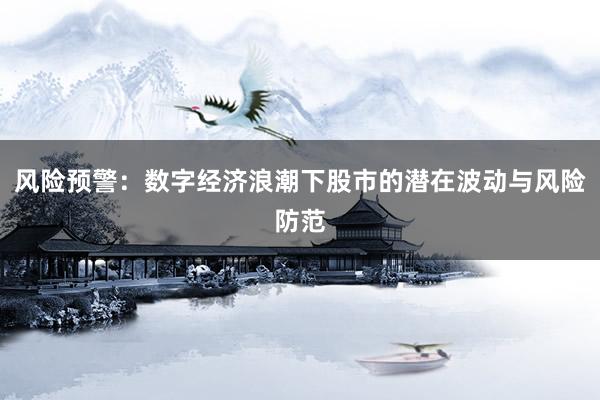 风险预警：数字经济浪潮下股市的潜在波动与风险防范