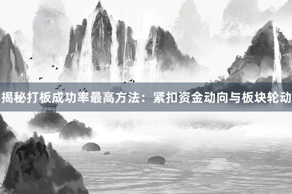 揭秘打板成功率最高方法：紧扣资金动向与板块轮动