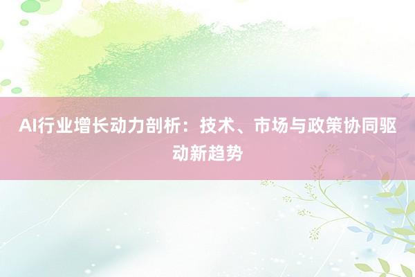 AI行业增长动力剖析：技术、市场与政策协同驱动新趋势