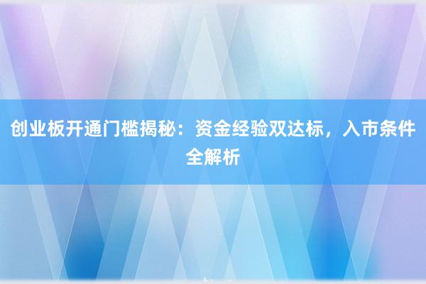 创业板开通门槛揭秘：资金经验双达标，入市条件全解析