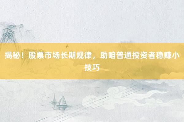 揭秘！股票市场长期规律，助咱普通投资者稳赚小技巧