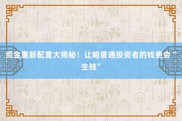 资金重新配置大揭秘！让咱普通投资者的钱更会“生钱”