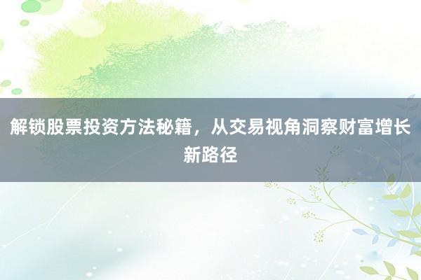 解锁股票投资方法秘籍，从交易视角洞察财富增长新路径