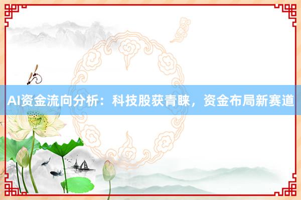 AI资金流向分析：科技股获青睐，资金布局新赛道