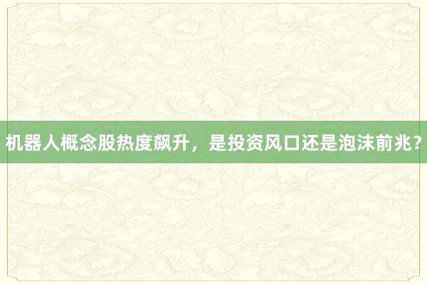 机器人概念股热度飙升，是投资风口还是泡沫前兆？