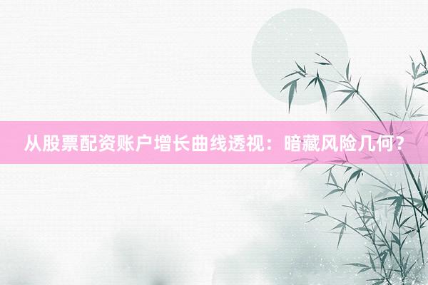从股票配资账户增长曲线透视：暗藏风险几何？