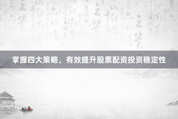 掌握四大策略，有效提升股票配资投资稳定性