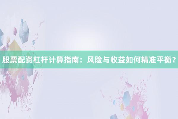 股票配资杠杆计算指南：风险与收益如何精准平衡？