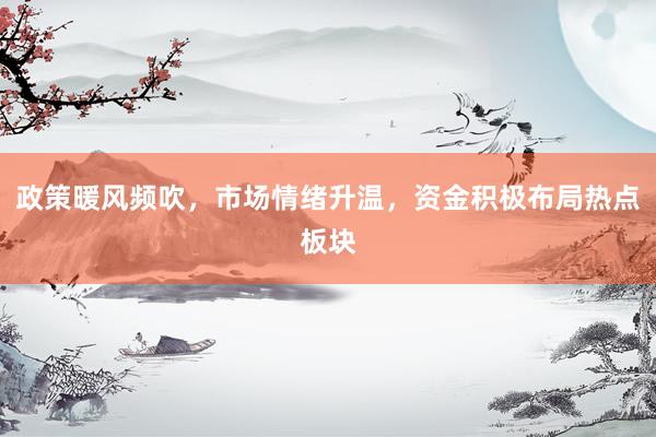 政策暖风频吹，市场情绪升温，资金积极布局热点板块