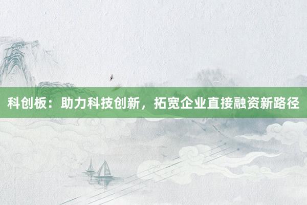 科创板：助力科技创新，拓宽企业直接融资新路径