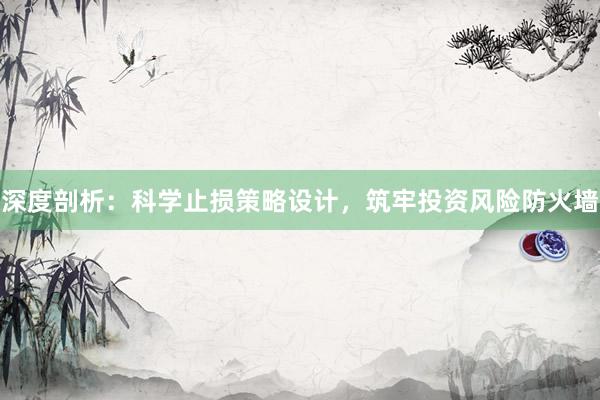 深度剖析：科学止损策略设计，筑牢投资风险防火墙