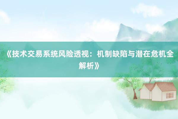 《技术交易系统风险透视：机制缺陷与潜在危机全解析》