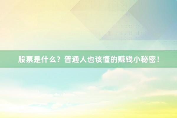 股票是什么？普通人也该懂的赚钱小秘密！