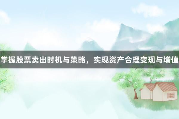 掌握股票卖出时机与策略，实现资产合理变现与增值