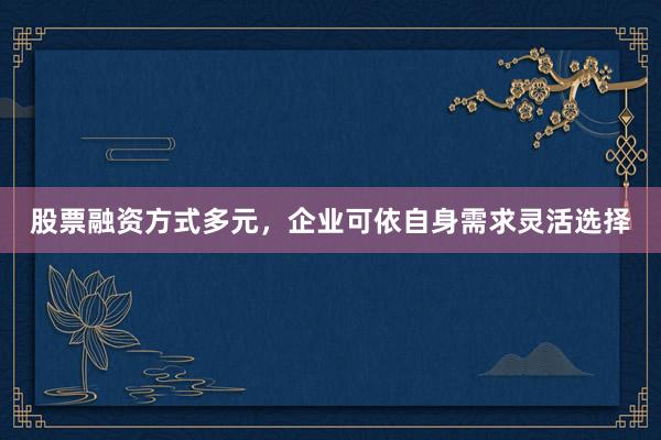 股票融资方式多元，企业可依自身需求灵活选择