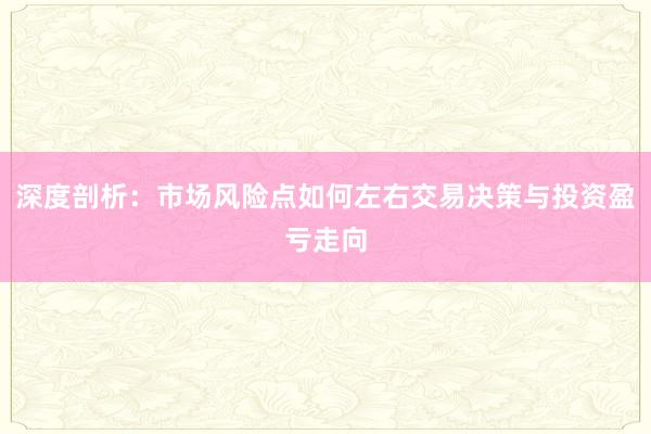 深度剖析：市场风险点如何左右交易决策与投资盈亏走向