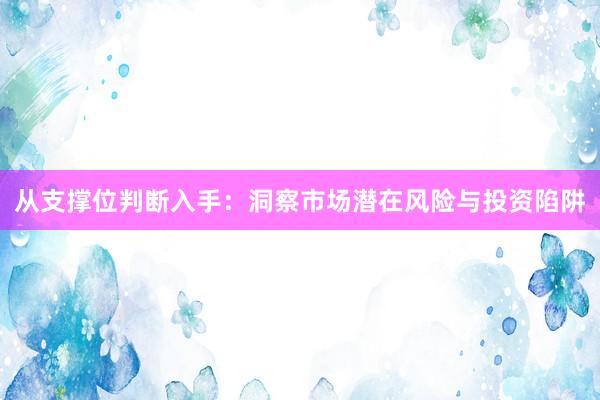 从支撑位判断入手：洞察市场潜在风险与投资陷阱