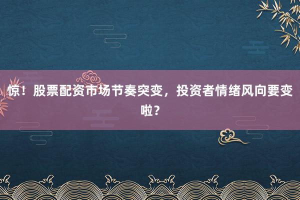 惊！股票配资市场节奏突变，投资者情绪风向要变啦？