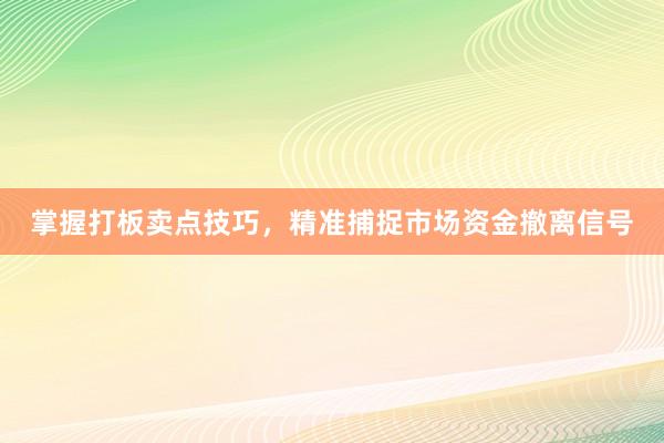 掌握打板卖点技巧，精准捕捉市场资金撤离信号