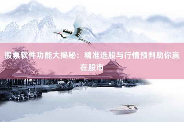股票软件功能大揭秘：精准选股与行情预判助你赢在股市