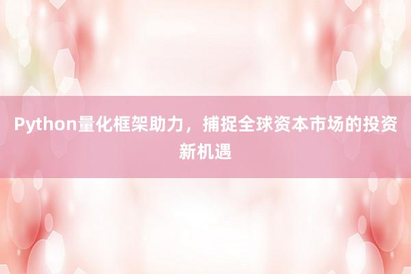 Python量化框架助力，捕捉全球资本市场的投资新机遇