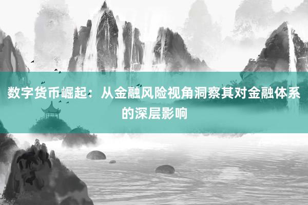 数字货币崛起：从金融风险视角洞察其对金融体系的深层影响
