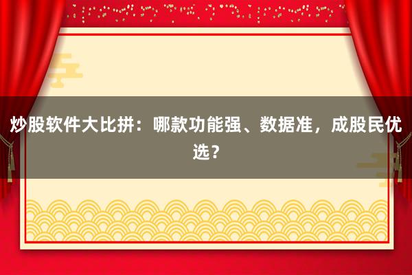 炒股软件大比拼：哪款功能强、数据准，成股民优选？