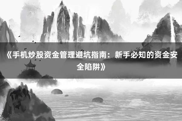 《手机炒股资金管理避坑指南：新手必知的资金安全陷阱》