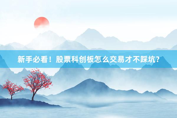 新手必看！股票科创板怎么交易才不踩坑？