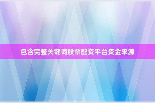 包含完整关键词股票配资平台资金来源