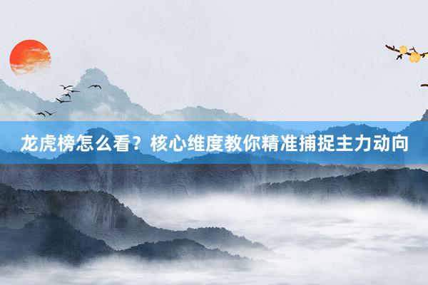 龙虎榜怎么看？核心维度教你精准捕捉主力动向