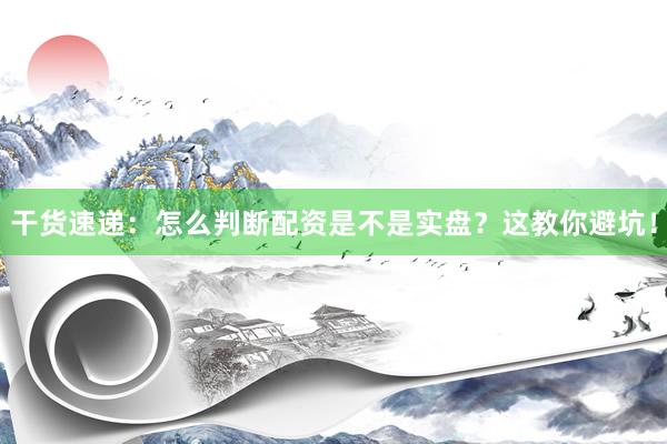 干货速递：怎么判断配资是不是实盘？这教你避坑！