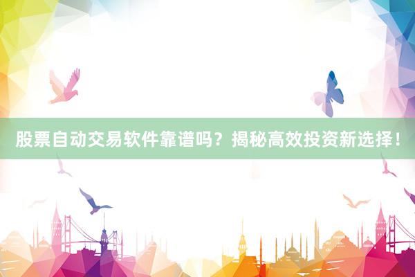 股票自动交易软件靠谱吗？揭秘高效投资新选择！